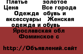 Платье Luna  золотое  › Цена ­ 6 500 - Все города Одежда, обувь и аксессуары » Женская одежда и обувь   . Ярославская обл.,Фоминское с.